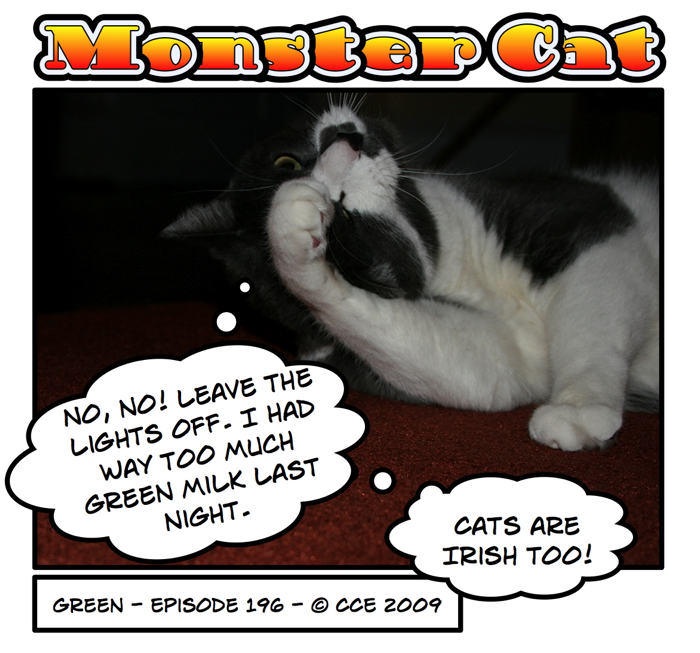 But you'd think I'd have known before now that my cat was Irish... and where did he get the green milk anyway??? But you'd think I'd have known before now that my cat was Irish... and where did he get the green milk anyway???